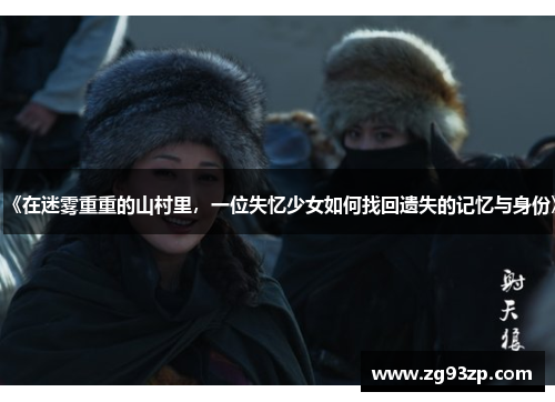 《在迷雾重重的山村里，一位失忆少女如何找回遗失的记忆与身份》