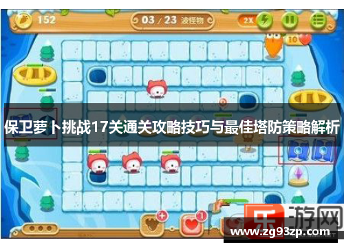 保卫萝卜挑战17关通关攻略技巧与最佳塔防策略解析