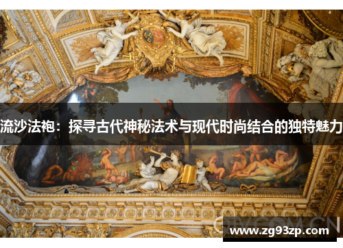 流沙法袍：探寻古代神秘法术与现代时尚结合的独特魅力